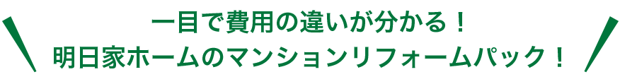 一目で費用の違いが分かる！明日家ホームのマンションリフォームパック！