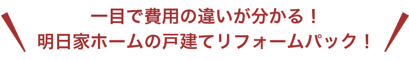 一目で費用の違いが分かる！明日家ホームの戸建てリフォームパック！