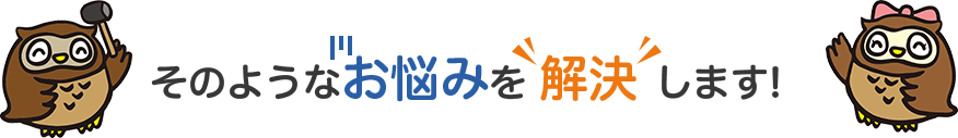 そのようなお悩みを 解決 します!