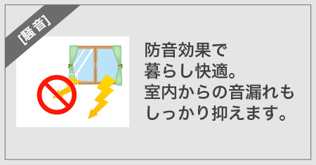 防音効果で暮らし快適。室内からの音漏れもしっかり抑えます。